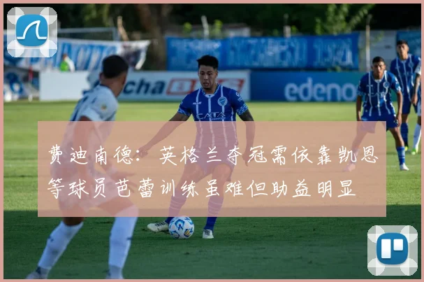费迪南德：英格兰夺冠需依靠凯恩等球员芭蕾训练虽难但助益明显