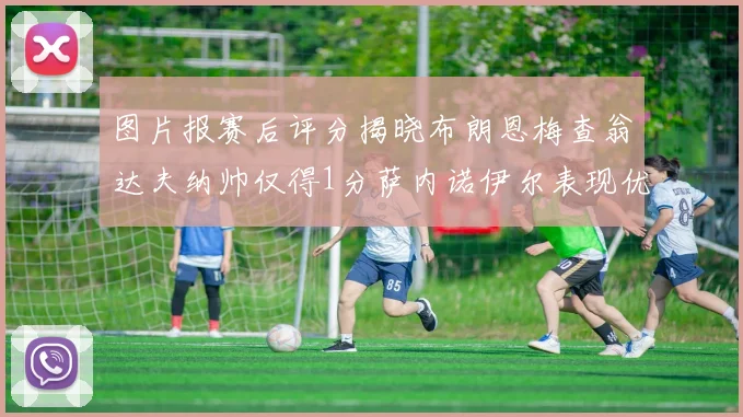 图片报赛后评分揭晓布朗恩梅查翁达夫纳帅仅得1分萨内诺伊尔表现优异获3分